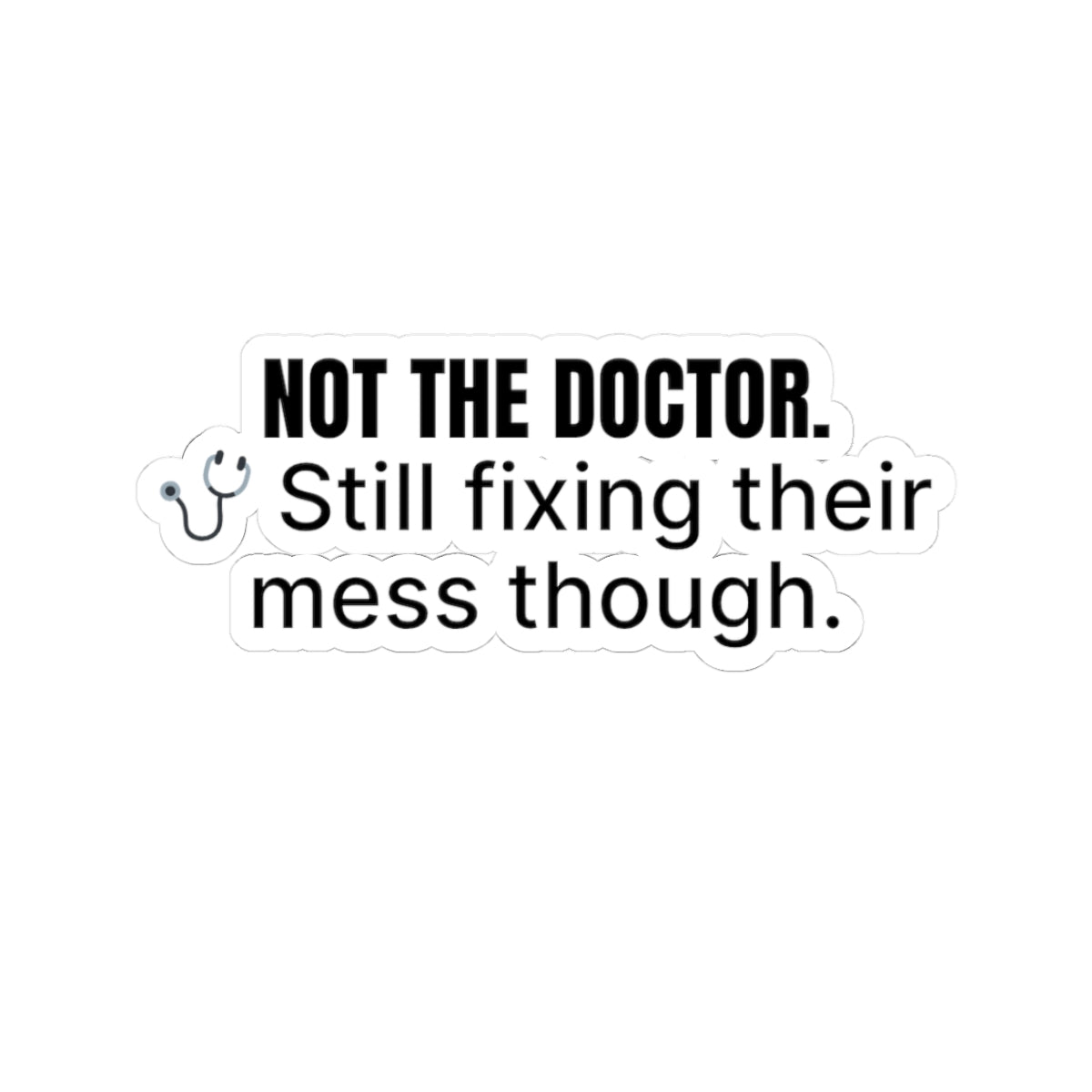 🩺 Not the Doctor. Still Fixing Their Mess. Sticker