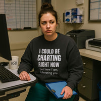 📋 I Could Be Charting Right Now | Nurse Burnout Sweatshirt (Founder Feature)