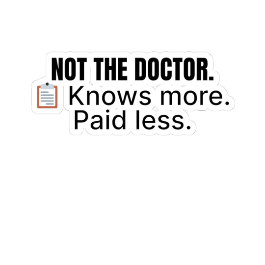 📋 Not the Doctor. Knows More. Paid Less — 3x1.5 Nurse Sticker